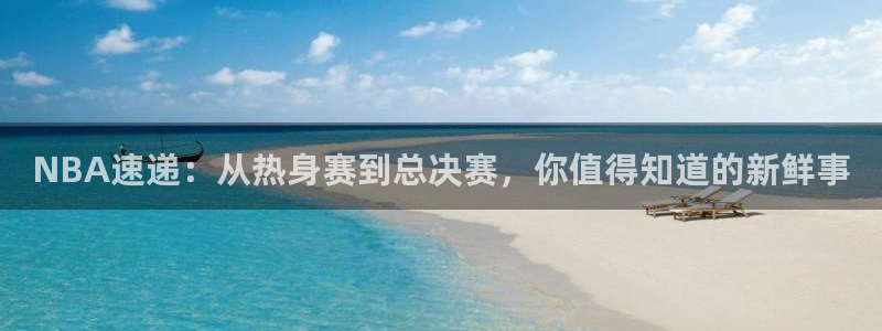 NBA速递：从热身赛到总决赛，你值得知道的新鲜事