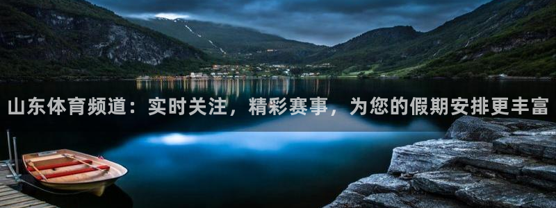 山东体育频道：实时关注，精彩赛事，为您的假期安排更丰富