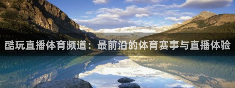 酷玩直播体育频道：最前沿的体育赛事与直播体验