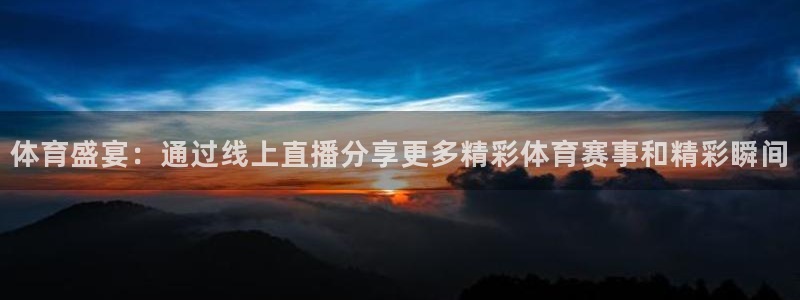 体育盛宴：通过线上直播分享更多精彩体育赛事和精彩瞬间